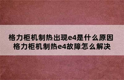 格力柜机制热出现e4是什么原因 格力柜机制热e4故障怎么解决